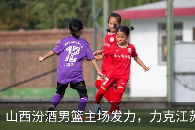 山西汾酒男篮主场发力，力克江苏团队取得三连胜